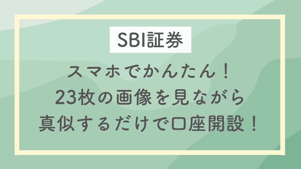 【SBI証券】スマホでかんたん！23枚の画像を見ながら真似するだけで口座開設！